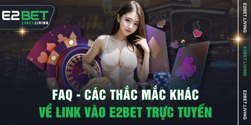 Faq - Các thắc mắc khác về link vào E2BET trực tuyến